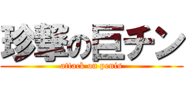 珍撃の巨チン (attack on penis)