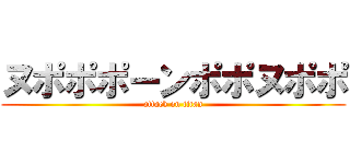 ヌポポポーンポポヌポポ (attack on titan)