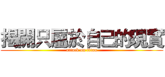 揭開只屬於自己的現實 (attack on titan)