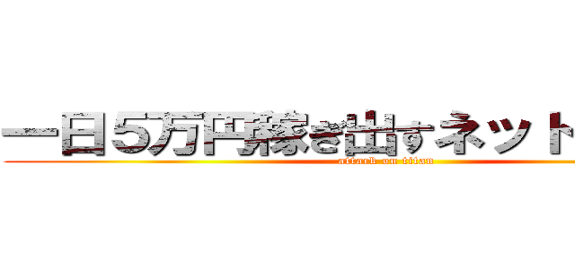 一日５万円稼ぎ出すネットビジネス (attack on titan)