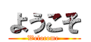 ようこそ (Welocome )