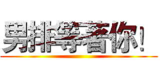 男排等著你！ ()