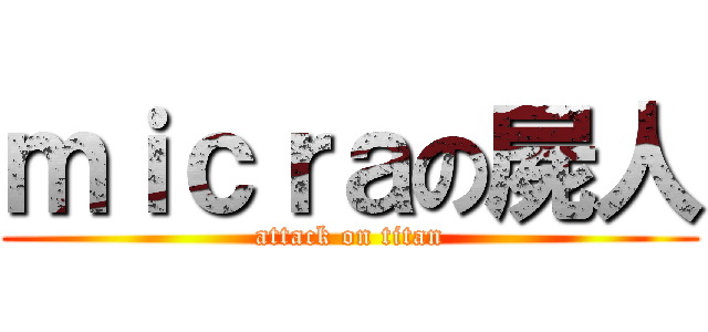 ｍｉｃｒａの屍人 (attack on titan)