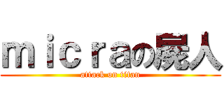 ｍｉｃｒａの屍人 (attack on titan)