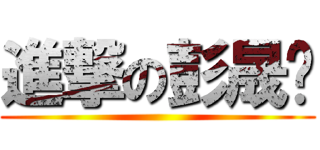 進撃の彭晟瑋 ()