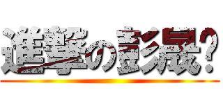 進撃の彭晟瑋 ()