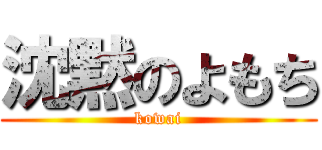 沈黙のよもち (kowai)