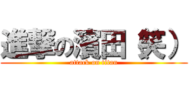 進撃の濱田（笑） (attack on titan)