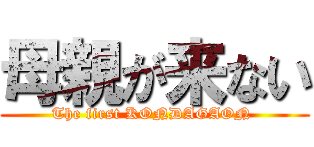 母親が来ない (The first KONDAGAON )