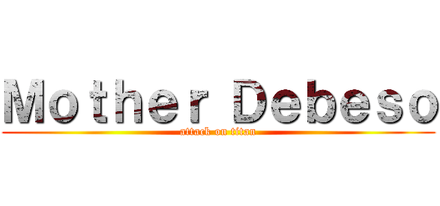 Ｍｏｔｈｅｒ Ｄｅｂｅｓｏ (attack on titan)