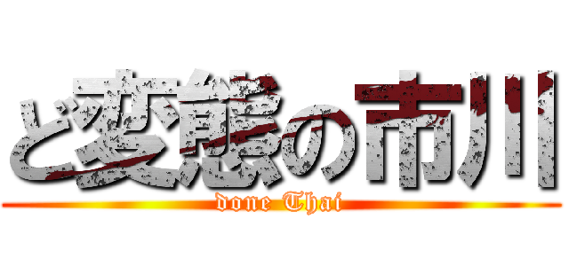 ど変態の市川 (done Thai)