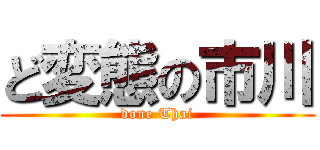 ど変態の市川 (done Thai)