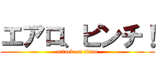 エアロ、ピンチ！ (attack on titan)