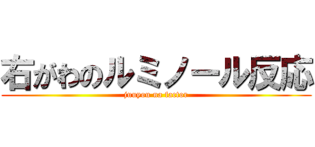 右がわのルミノール反応 (juuyou na factor)