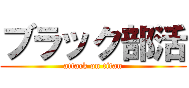 ブラック部活 (attack on titan)