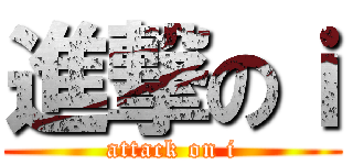 進撃のｉ (attack on i)