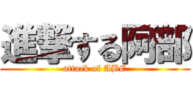 進撃する阿部 (attack of ABE)