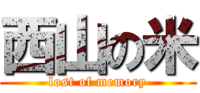 西山の米 (lost of memory)