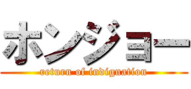 ホンジョー (return of indignation)