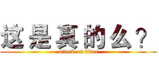 这 是 真 的 么 ？ (attack on titan)