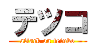 テツコ (attack on tetuko)