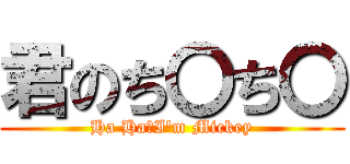 君のち〇ち〇 (Ha Ha！I'm Mickey)