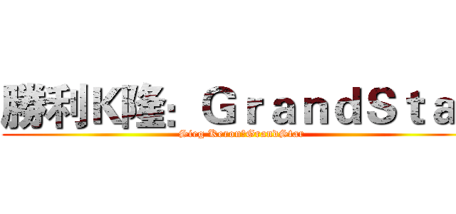 勝利Ｋ隆：ＧｒａｎｄＳｔａｒ (Sieg Keron：GrandStar)