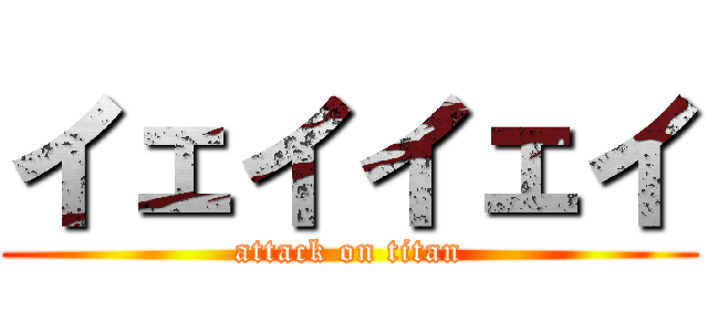 イェイイェイ (attack on titan)