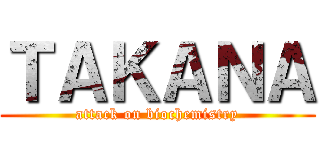 ＴＡＫＡＮＡ (attack on biochemistry)