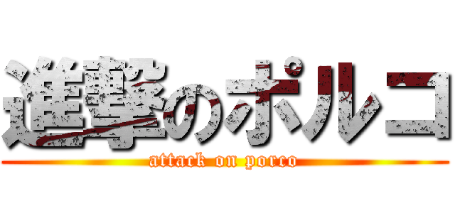 進撃のポルコ (attack on porco)