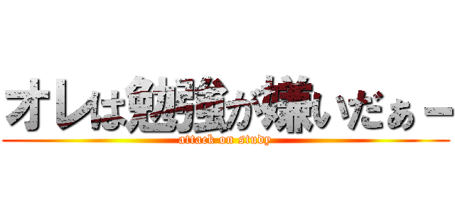 オレは勉強が嫌いだぁ－ (attack on study)