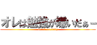 オレは勉強が嫌いだぁ－ (attack on study)