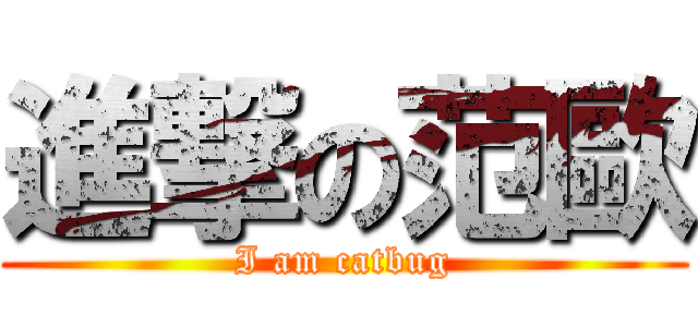 進撃の范歐 (I am catbug)