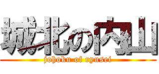 城北の内山 (johoku of ryusei)