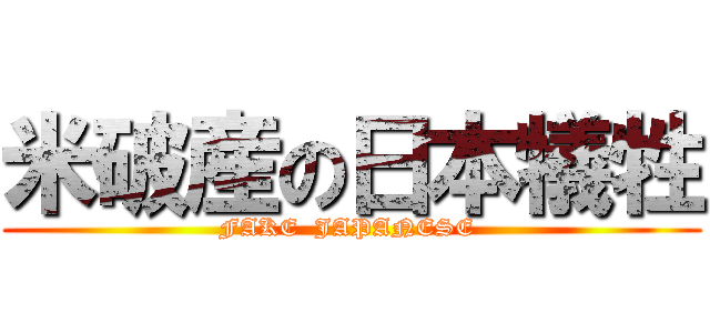 米破産の日本犠牲 (FAKE  JAPANESE )
