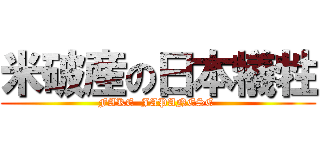 米破産の日本犠牲 (FAKE  JAPANESE )
