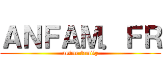 ＡＮＦＡＭ．ＦＲ (anime family)