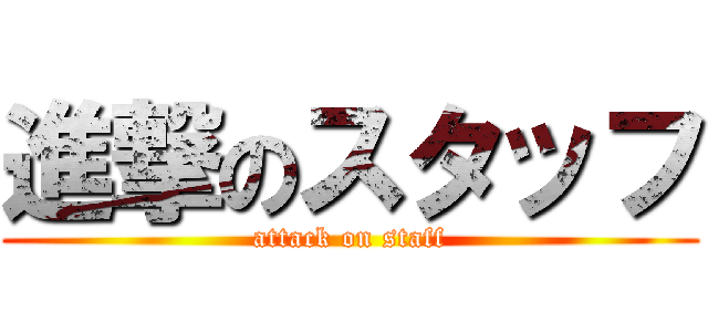 進撃のスタッフ (attack on staff)