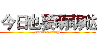 今日也要萌萌哒 (kawaiiwatashi)