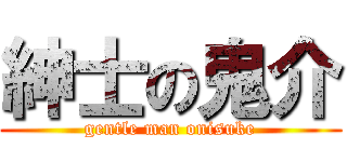 紳士の鬼介 (gentle man onisuke)
