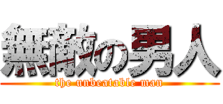 無敵の男人 (the unbeatable man)