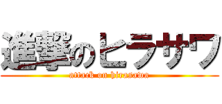 進撃のヒラサワ (attack on hirasawa)