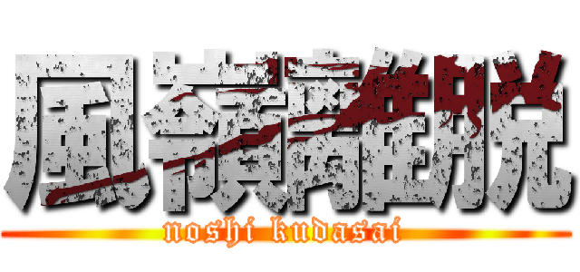 風嶺離脱 (noshi kudasai)