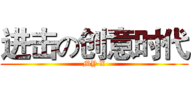 进击の创意时代 (MY X)