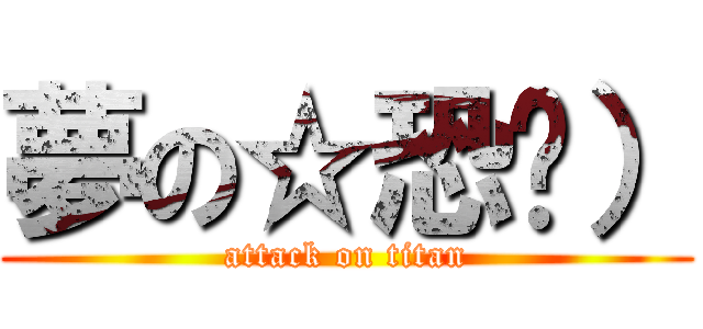 夢の☆恐♣） (attack on titan)