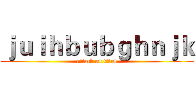 ｊｕｉｈｂｕｂｇｈｎｊｋ (attack on titan)