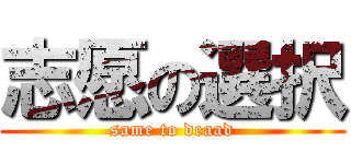 志愿の選択 (same to deaad)