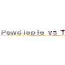 Ｐｅｗｄｉｅｐｉｅ ｖｓ Ｔシリーズ (Pewdiepie vs T-series)