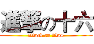 進撃の十六 (attack on titan)