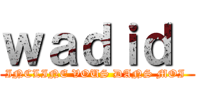 ｗａｄｉｄ  (INCLINE VOUS DANS MOI )